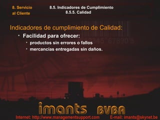 8. Servicio
al Cliente
8.5. Indicadores de Cumplimiento
8.5.5. Calidad
Indicadores de cumplimiento de Calidad:
• Facilidad para ofrecer:
• productos sin errores o fallos
• mercancías entregadas sin daños.
 
