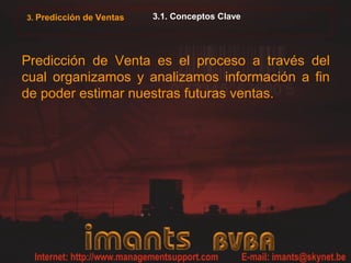 3.1. Conceptos Clave
Predicción de Venta es el proceso a través del
cual organizamos y analizamos información a fin
de poder estimar nuestras futuras ventas.
3. Predicción de Ventas
 