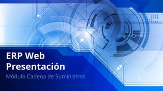ERP Web
Presentación
Módulo Cadena de Suministros
 