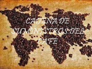 CADENA DE
SUMINISTROS DEL
CAFÉ
 