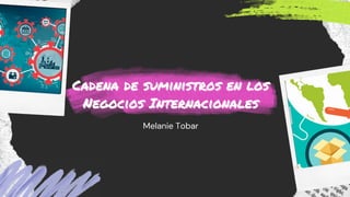 Cadena de suministros en los
Cadena de suministros en los
Negocios Internacionales
Negocios Internacionales
Melanie Tobar
 