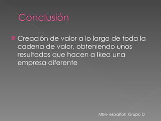 Creación de valor a lo largo de toda la cadena de valor, obteniendo unos resultados que hacen a Ikea una empresa diferente MIM- español;  Grupo D 