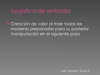 Creación de valor al traer todas las maderas preparadas para su posterior manipulación en el siguiente paso MIM- español;  Grupo D 