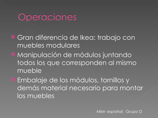 Gran diferencia de Ikea: trabajo con muebles modulares Manipulación de módulos juntando todos los que corresponden al mismo mueble Embalaje de los módulos, tornillos y demás material necesario para montar los muebles MIM- español;  Grupo D 