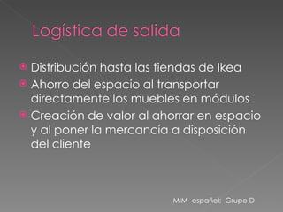 Distribución hasta las tiendas de Ikea Ahorro del espacio al transportar directamente los muebles en módulos Creación de valor al ahorrar en espacio y al poner la mercancía a disposición del cliente MIM- español;  Grupo D 