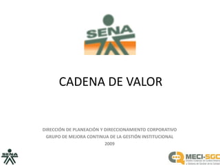 CADENA DE VALOR DIRECCIÓN DE PLANEACIÓN Y DIRECCIONAMIENTO CORPORATIVO GRUPO DE MEJORA CONTINUA DE LA GESTIÓN INSTITUCIONAL 2009 