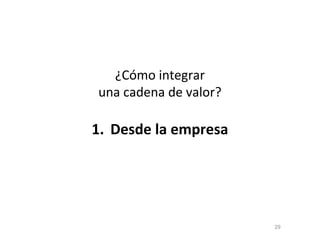 ¿Cómo integrar
una cadena de valor?
1. Desde la empresa
29
 