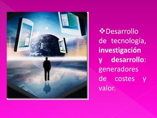 Desarrollo
de tecnología,
investigación
y desarrollo:
generadores
de costes y
valor.
 