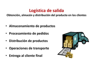 Logística de salida
Obtención, almacén y distribución del producto en los clientes
• Almacenamiento de productos
• Procesa...