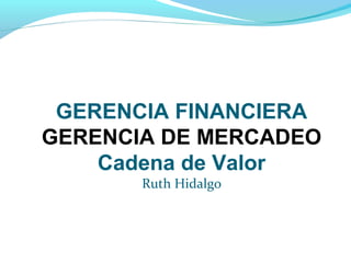 GERENCIA FINANCIERA
Cadena de Valor
Ruth Hidalgo
 