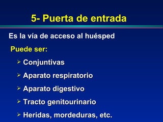 5- Puerta de entrada
Es la vía de acceso al huésped
Puede ser:
 Conjuntivas
Conjuntivas
 Aparato respiratorio
Aparato respiratorio
 Aparato digestivo
Aparato digestivo
 Tracto genitourinario
Tracto genitourinario
 Heridas, mordeduras, etc.
Heridas, mordeduras, etc.
 