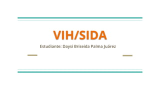 VIH/SIDA
Estudiante: Daysi Briseida Palma Juárez
 
