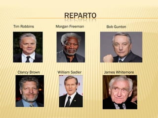 REPARTO 
Tim Robbins Morgan Freeman 
Bob Gunton 
Clancy Brown William Sadler James Whitemore  