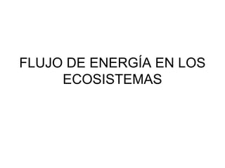 FLUJO DE ENERGÍA EN LOS
ECOSISTEMAS
 
