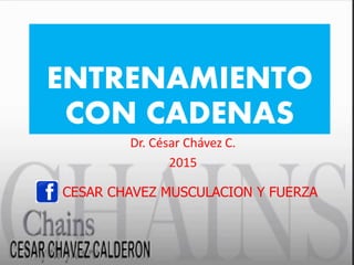 ENTRENAMIENTO
CON CADENAS
Dr. César Chávez C.
2015
CESAR CHAVEZ MUSCULACION Y FUERZA
 