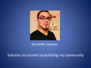 Servando Cadenas

Solution to current issue facing my community

 