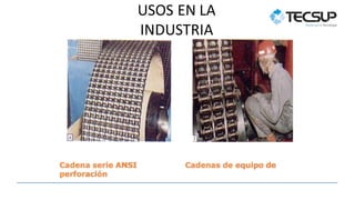 USOS EN LA
INDUSTRIA
Cadenas de equipo de
Cadena serie ANSI
perforación
 