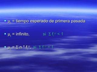  µµijij = tiempo esperado de primera pasada= tiempo esperado de primera pasada
 µµijij = infinito,= infinito, sisi ΣΣ ffiiii
(n)(n)
< 1< 1
 µµijij == ΣΣ n * fn * fiiii
(n)(n)
,, sisi ΣΣ ffiiii
(n)(n)
= 1= 1
 