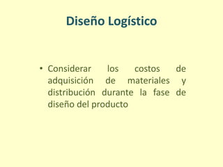 Diseño Logístico
• Considerar los costos de
adquisición de materiales y
distribución durante la fase de
diseño del producto
 