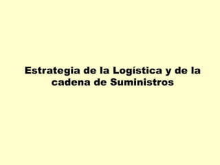 Estrategia de la Logística y de la
cadena de Suministros
 