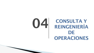 CONSULTA Y
REINGENIERÍA
DE
OPERACIONES
04
 