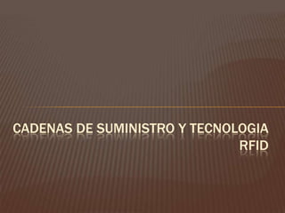 CADENAS DE SUMINISTRO Y TECNOLOGIA
RFID

 