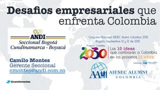 Desaﬁos empresariales que
enfrenta Colombia
Camilo Montes
Gerente Seccional
cmontes@andi.com.co 
@camilomontes
 
