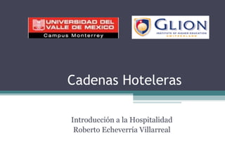 Cadenas Hoteleras Introducción a la Hospitalidad Roberto Echeverría Villarreal 