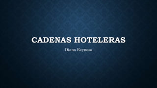 CADENAS HOTELERAS
Diana Reynoso
 