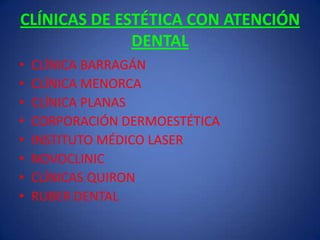 CLÍNICAS DE ESTÉTICA CON ATENCIÓN DENTALCLÍNICA BARRAGÁNCLÍNICA MENORCACLÍNICA PLANASCORPORACIÓN DERMOESTÉTICAINSTITUTO MÉDICO LASERNOVOCLINICCLÍNICAS QUIRONRUBER DENTAL