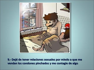 9.- Dejé de tener relaciones sexuales por miedo a que me vendan los condones pinchados y me contagie de algo . 
