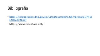 Bibliografía
• https://colaboracion.dnp.gov.co/CDT/Desarrollo%20Empresarial/PRES
ENTACION.pdf
• https://www.slideshare.net/
 
