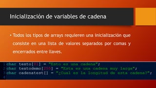 Inicialización de variables de cadena
• Todos los tipos de arrays requieren una inicialización que
consiste en una lista de valores separados por comas y
encerrados entre llaves.
 