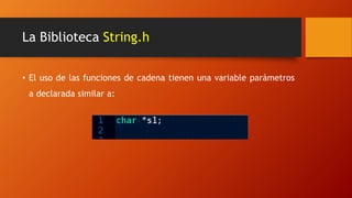 La Biblioteca String.h
• El uso de las funciones de cadena tienen una variable parámetros
a declarada similar a:
 