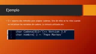 Ejemplo
• C++ soporta dos métodos para asignar cadenas. Uno de ellos se ha visto cuando
se inicializan las variables de cadena. La sintaxis utilizada era
 