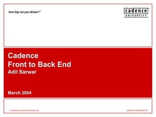 CADENCE CONFIDENTIAL1 CADENCE DESIGN SYSTEMS, INC.
Cadence
Front to Back End
Adil Sarwar
March 2004
 