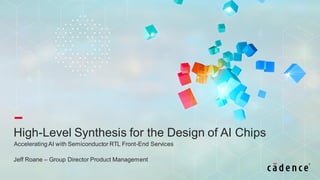 High-Level Synthesis for the Design of AI Chips
Jeff Roane – Group Director Product Management
Accelerating AI with Semiconductor RTL Front-End Services
 