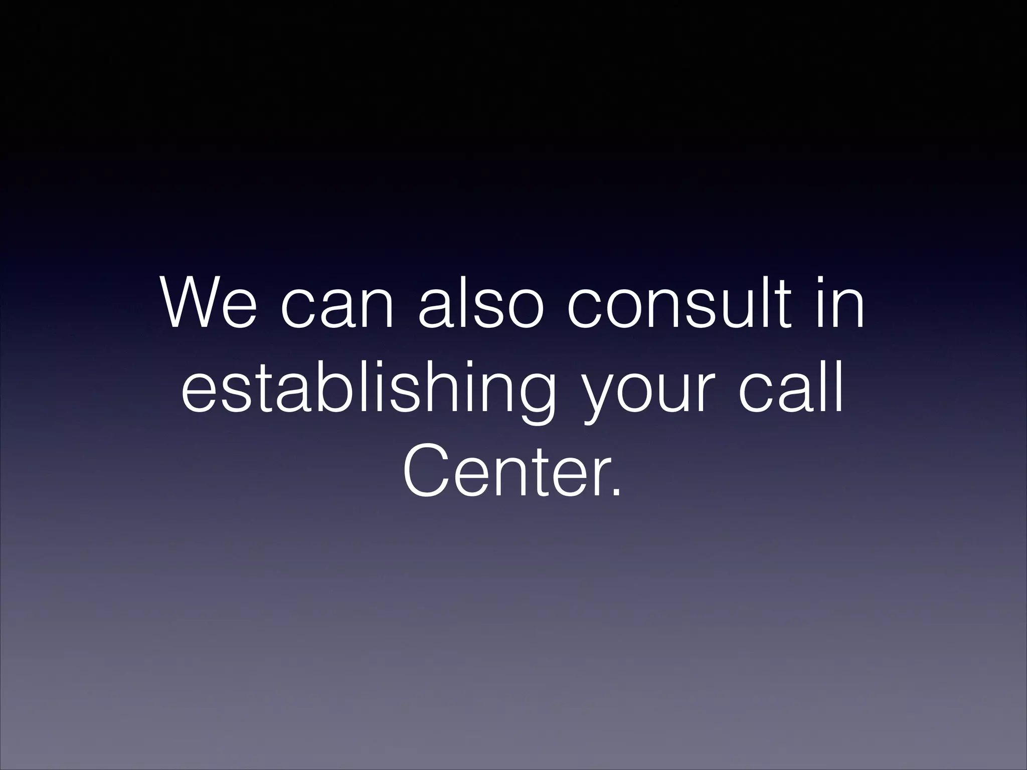 We can also consult in
establishing your call
Center.
 
