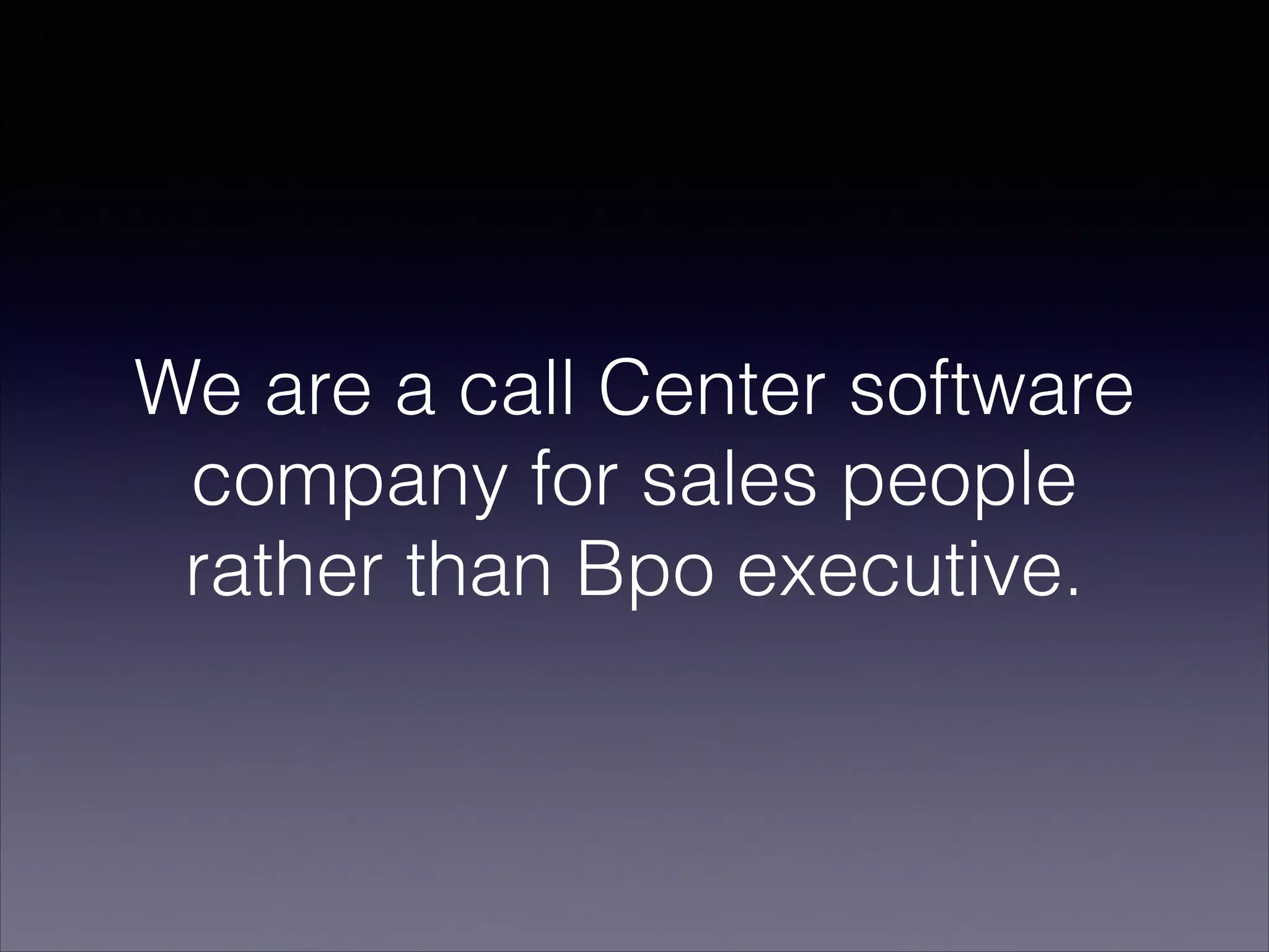 We are a call Center software
company for sales people
rather than Bpo executive.
 