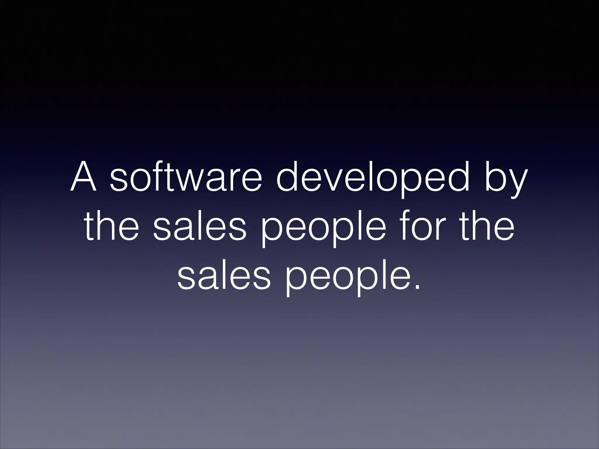 A software developed by
the sales people for the
sales people.
 