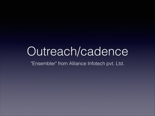 Outreach/cadence
"Ensembler" from Alliance Infotech pvt. Ltd.
 