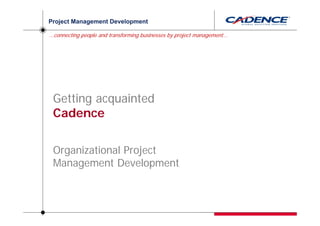 Project Management Development

…connecting people and transforming businesses by project management...




 Getting acquainted
 Cadence


 Organizational Project
 Management Development
 