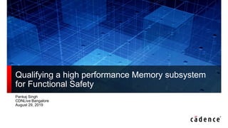 Qualifying a high performance Memory subsystem
for Functional Safety
Pankaj Singh
CDNLive Bangalore
August 29, 2019
 