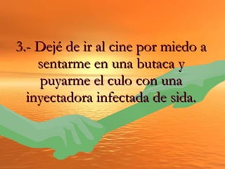 3.- Dejé de ir al cine por miedo a sentarme en una butaca y puyarme el culo con una inyectadora infectada de sida. 