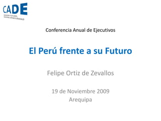 El Perú frente a su Futuro
Felipe Ortiz de Zevallos
19 de Noviembre 2009
Arequipa
Conferencia Anual de Ejecutivos
 