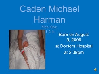 Caden Michael Harman7lbs. 9oz.21.5 in. Born on August 5, 2008 at Doctors Hospital at 2:39pm 