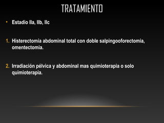 TRATAMIENTOTRATAMIENTO
• Estadio IIa, IIb, IIc
1. Histerectomía abdominal total con doble salpingooforectomia,
omentectomia.
2. Irradiación pélvica y abdominal mas quimioterapia o solo
quimioterapia.
 