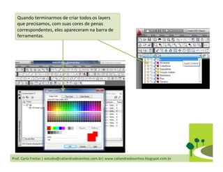 Prof.	
  Carla	
  Freitas	
  |	
  estudio@caliandradesenhos.com.br|	
  www.caliandradesenhos.blogspot.com.br	
  
Quando	
  terminarmos	
  de	
  criar	
  todos	
  os	
  layers	
  
que	
  precisamos,	
  com	
  suas	
  cores	
  de	
  penas	
  
correspondentes,	
  eles	
  apareceram	
  na	
  barra	
  de	
  
ferramentas.	
  
 
