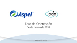 buzon.eventos@aspel.com.mx
Foro de Orientación
14 de marzo de 2018
www.cade.com.mx
 