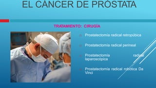 EL CÁNCER DE PRÓSTATA
TRA
TAMIENTO: CIRUGÍA
Prostatectomía radical retropúbica

Prostatectomía radical perineal

Prostatectomía
laparoscópica
radical

Prostatectomía radical robótica Da
Vinci

 